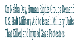 On Nakba Day, Human Rights Groups Demand U.S. Halt Military Aid to Israeli Military Units That Killed and Injured Gaza Protesters